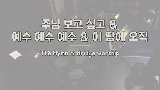 주님 보고싶고 & 예수 예수 예수 & 이 땅에 오직ㅣTHE Hymn & Bridge worshipㅣ예배 실황 드럼캠