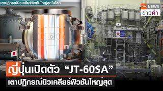 ญี่ปุ่นเปิดตัว “JT-60SA” เตาปฏิกรณ์นิวเคลียร์ฟิวชันใหญ่สุด | TNN ข่าวค่ำ | 14 ธ.ค. 66