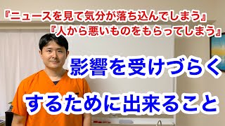 『ニュースを見てイライラしたり気分が落ち込んだり、影響を受けてしまう』「人から悪いものをもらってしまっている気がする』　影響を受けやすい人が影響を受けづらくするためにできること。