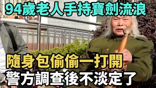 94歲老人手持寶劍流浪，隨身包偷偷一打開，警方調查後不淡定了【Miti叶探长】#好奇零零漆#听村长说官方频道#人间易拉罐#seeker牛探长#笑生娱乐#叉鸡#宇宙大热门#奇闻#秘事#民间故事