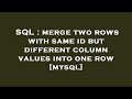 SQL : merge two rows with same id but different column values into one row [mysql]