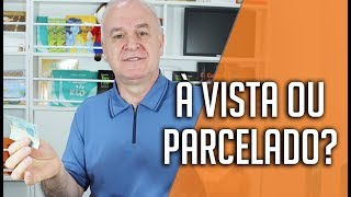 Comprar À VISTA ou PARCELADO?