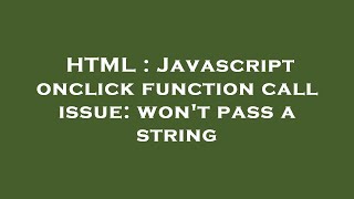 HTML : Javascript onclick function call issue: won't pass a string