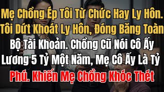 Mẹ Chồng Ép Tôi Từ Chức Hay Ly Hôn? Tôi Dứt Khoát Ly Hôn Chồng Cũ Nói Cô Ấy Lương 5 Tỷ Một Năm.