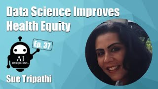 Data Science Improves Health Equity | Ep. 37 Sue Tripathi, Ph.D.