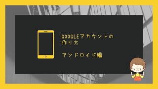 Googleアカウントの作り方～アンドロイド編～