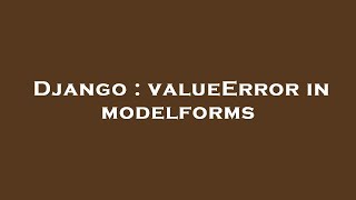 Django : valueError in modelforms