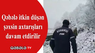 QƏBƏLƏDƏ İTKİN DÜŞƏN ŞƏXSİN AXTARIŞLARI DAVAM ETDİRİLİR.