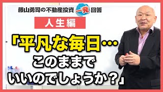 平凡な日常を過ごす毎日ですが、このままでいいのでしょうか？【競売不動産の名人/藤山勇司の不動産投資一発回答】／人生編