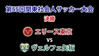 2021 関東社会人サッカー大会 決勝 エリース東京 vs ヴェルフェ矢板 試合ダイジェスト