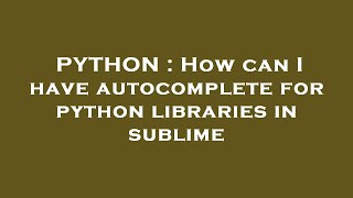 PYTHON : How can I have autocomplete for python libraries in sublime