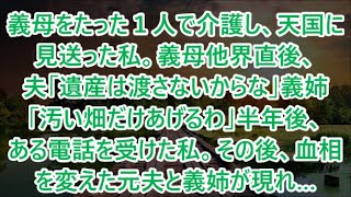 義母をたった１人で介護し、天国に見送った私。義母他界直後、夫「遺産は渡さないからな」義姉「汚い畑だけあげるわ」半年後、ある電話を受けた私。その後、血相を変えた元夫と義姉が現れ…