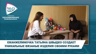 ЕМАНЖЕЛИНОЧКА ТАТЬЯНА ШВЫДКО СОЗДАЕТ УНИКАЛЬНЫЕ ВЯЗАНЫЕ ИЗДЕЛИЯ СВОИМИ РУКАМИ