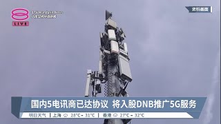 国内5电讯商已达协议  将入股DNB推广5G服务【2023.07.21 八度空间华语新闻】