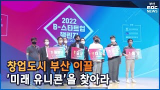 창업도시 부산 이끌 ‘미래 유니콘’을 찾아라 (2022-07-20,수/뉴스데스크/부산MBC)