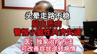 头晕行走不稳脑白质病 警惕小脑性共济失调    医：独家治疗方法