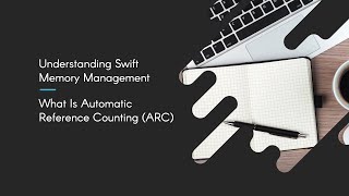 Understanding Swift Memory Management: What Is Automatic Reference Counting (ARC)