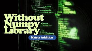 Before You Use Numpy , Watch This | Matrix Addition From Scratch With Python (No Libraries)
