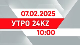 Утро 24KZ | Выпуск 10:00 от 07.02.2025