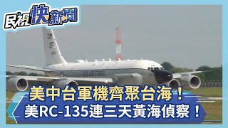 美中台軍機齊聚台海！美RC-135連三天黃海偵察！－民視新聞