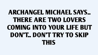 🧾ARCHANGEL MICHAEL SAYS.. THERE ARE TWO LOVERS COMING INTO YOUR LIFE BUT DON'T.. DON'T