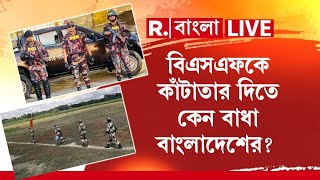 Bangladesh-BSF News LIVE | বিএসএফকে কাঁটাতার দিতে কেন বাধা বাংলাদেশের?