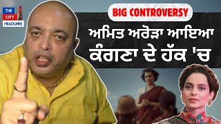 CONTROVERSY: ਅਮਿਤ ਅਰੋੜਾ ਆਇਆ ਕੰਗਣਾ ਦੇ ਹੱਕ 'ਚ | Amit Arora Supports Kangana Ranaut's Movie Emergency