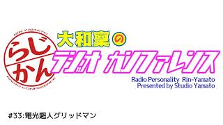 【Webラジオ】大和稟のラジオカンファレンス#33【電光超人グリッドマン】