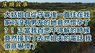 大姑姐自从守寡后一直住在我家可没有男友的她竟然孕了?!正当我百思不得解的时候竟然接到了去世姐夫的电话 我彻底吓傻了