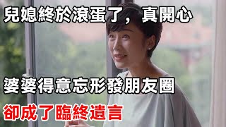 兒媳終於滾蛋了，真開心，婆婆得意忘形發朋友圈，卻成了臨終遺言 | 柒妹有話說