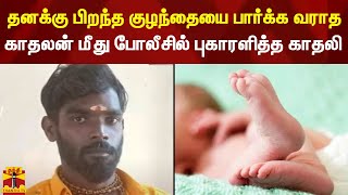 தனக்கு பிறந்த குழந்தையை பார்க்க வராத காதலன் மீது போலீசில் புகாரளித்த காதலி