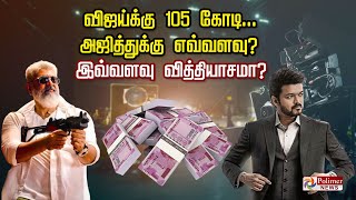 விஜய்க்கு 105 கோடி ... அஜித்துக்கு எவ்வளவு?  இவ்வளவு வித்தியாசமா?