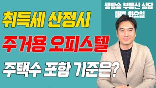 [장대장TV] 취득세 산정시 주거용 오피스텔 주택수 포함 기준은?