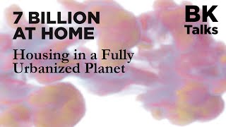 BK Talks: 7 Billion at home. Housing in a fully urbanized Planet