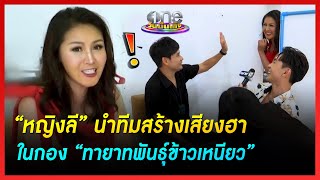 “หญิงลี” นำทีมสร้างเสียงฮาในกอง “ทายาทพันธ์ุข้าวเหนียว” | ทายาทพันธ์ุข้าวเหนียว