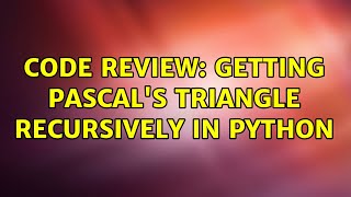 Code Review: Getting Pascal's triangle recursively in Python (2 Solutions!!)