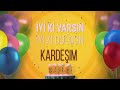 kardeŞİm İyi ki varsın İyi ki doğdun kardeşim kardeşim