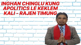 INGHAN CHINGLU KUNG APOLITICS LE KEKLEM KALI - Rajen Timung