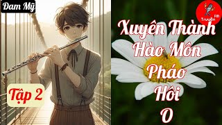 [Tập 2] Xuyên Thành Hào Môn Pháo Hôi O (FULL) - Chương 20-34 - Truyện Đam Mỹ Hay nhất