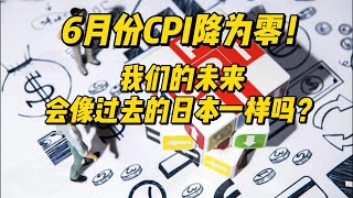 6月份CPI降为零！我们的未来会像过去的日本一样吗？