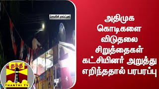 அதிமுக கொடிகளை விடுதலை சிறுத்தைகள் கட்சியினர் அறுத்து எறிந்ததால் பரபரப்பு