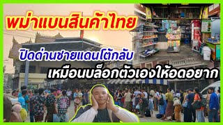 พม่าแบนสินค้าไทย ปิดด่านชายแดนโต้กลับ เหมือนบล็อกตัวเองให้อดอยาก