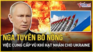 Nga tuyên bố việc cung cấp vũ khí hạt nhân cho Ukraine là hành động tấn công trực tiếp Moscow