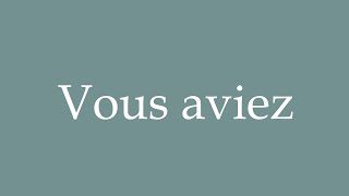 How to Pronounce ''Vous aviez'' (You had) Correctly in French