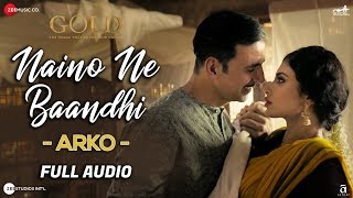 Naino Ne Baandhi By Arko - Full Audio | Gold | Akshay Kumar | Mouni Roy