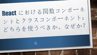 Reactにおける関数コンポーネントとクラスコンポーネント：どちらを使うべきか、なぜか？