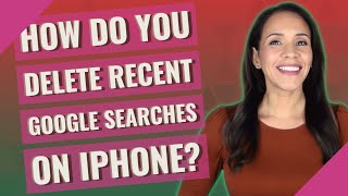 How do you delete recent Google searches on iPhone?