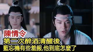 陳情令：第二次醉酒清醒後，藍忘機有些羞赧，他到底怎麼了？︱肖戰︱王一博︱陳情令#魔幻劇情社