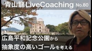 青山龍LiveCoaching080 広島平和記念公園から抽象度の高いゴールを考える