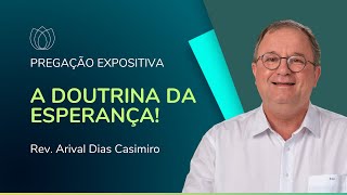 A DOUTRINA DA ESPERANÇA! | Pregação Expositiva | Rev. Arival Dias Casimiro | IPP